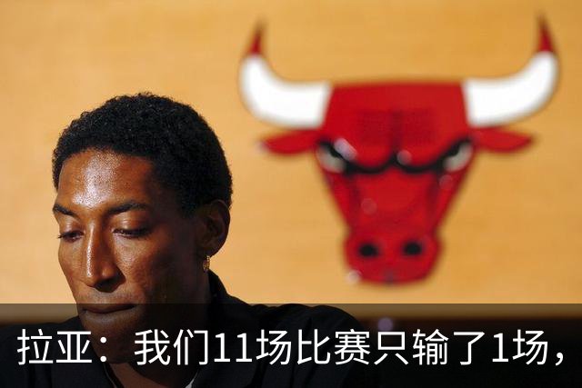 拉亚:我们11场比赛只输了1场,这都叫令人心烦我还能说啥?